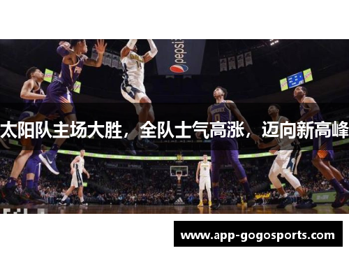 太阳队主场大胜，全队士气高涨，迈向新高峰