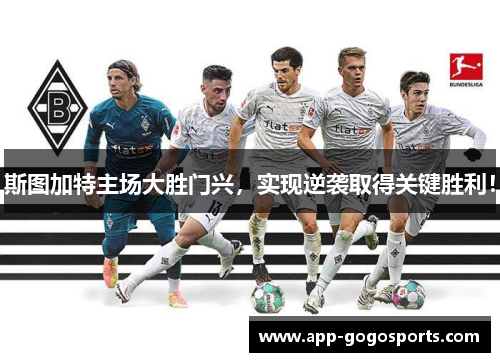 斯图加特主场大胜门兴，实现逆袭取得关键胜利！