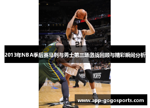 2013年NBA季后赛马刺与勇士第三场激战回顾与精彩瞬间分析