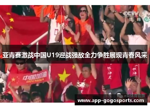 亚青赛激战中国U19迎战强敌全力争胜展现青春风采