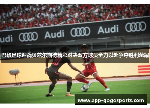 巴黎足球迎战贝兹尔期待精彩对决双方球员全力以赴争夺胜利荣耀
